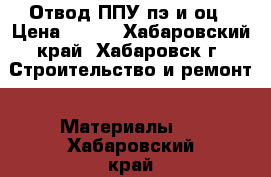 Отвод ППУ пэ и оц › Цена ­ 630 - Хабаровский край, Хабаровск г. Строительство и ремонт » Материалы   . Хабаровский край